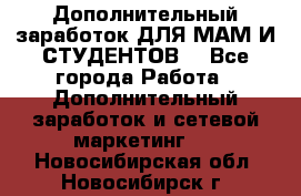 Дополнительный заработок ДЛЯ МАМ И СТУДЕНТОВ. - Все города Работа » Дополнительный заработок и сетевой маркетинг   . Новосибирская обл.,Новосибирск г.